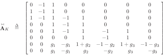 \begin{eqnarray*}
\mbox{$\stackrel{{\scriptscriptstyle \vdash\!\!\dashv}}{\mathbf{A}}$}_K&\isdef &
\left[\!
\begin{array}{ccccccccccc}
0 & -1 & 1 & 0 & 0 & 0 & 0 & 0 \\
1 & -1 & 1 & 0 & 0 & 0 & 0 & 0 \\
1 & -1 & 1 & -1 & 1 & 0 & 0 & 0 \\
0 & 0 & 1 & -1 & 1 & 0 & 0 & 0 \\
0 & 0 & 1 & -1 & 1 & -1 & 1 & 0 \\
0 & 0 & 0 & 0 & 1 & -1 & 1 & 0 \\
0 & 0 & g_1 & -g_1 & 1+g_2 & -1-g_2 & 1+g_3 & -1-g_3 \\
0 & 0 & g_1 & -g_1 & \quad g_2 & \quad -g_2 & \quad g_3 & \quad -g_3
\end{array}\!\right]
\end{eqnarray*}