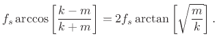 $\displaystyle f_s \arccos\left[\frac{k-m}{k+m}\right] =
2f_s \arctan\left[\sqrt{\frac{m}{k}}\right].
$