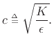 $\displaystyle c \isdeftext \sqrt{\frac{K}{\epsilon }}.
$