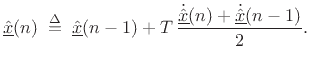 $\displaystyle \underline{\hat{x}}(n) = \underline{\hat{x}}(n-1) + T\,\dot{\underline{\hat{x}}}(n-1) + \frac{1}{2} T\,\left[\dot{\underline{\hat{x}}}(n) - \dot{\underline{\hat{x}}}(n-1)\right]
$