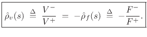 $\displaystyle \zbox {\hat{\rho}_v(s) \isdefs \frac{V^{-}}{V^{+}} \eqsp -\hat{\rho}_f(s) \isdefs -\frac{F^{-}}{F^{+}}.}
$