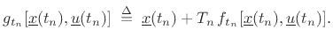 $\displaystyle g_{t_n}[\underline{x}(t_n),\underline{u}(t_n)] \isdefs \underline{x}(t_n) + T_n\,f_{t_n}[\underline{x}(t_n),\underline{u}(t_n)].
$