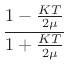 $\displaystyle \frac{1-\frac{KT}{2\mu}}{1+\frac{KT}{2\mu}}$