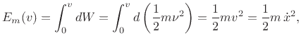 $\displaystyle E_m(v) = \int_0^v dW = \int_0^v d\left(\frac{1}{2}m \nu^2\right)
= \frac{1}{2}m v^2 = \frac{1}{2}m\,{\dot x}^2,
$