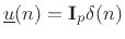 $ \underline{u}(n)=\mathbf{I}_p\delta(n)$