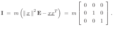 $\displaystyle \mathbf{I}\eqsp m \left(\left\Vert\,\underline{x}\,\right\Vert^2\mathbf{E}-\underline{x}\underline{x}^T\right) \eqsp
m\left[\begin{array}{ccc}
0 & 0 & 0\\ [2pt]
0 & 1 & 0\\ [2pt]
0 & 0 & 1
\end{array}\right].
$