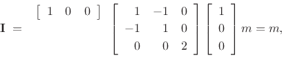 \begin{displaymath}
\mathbf{I}\eqsp
\begin{array}{r}\left[\begin{array}{ccc} 1 & 0 & 0\end{array}\right]\\ [2pt]{}\\ [2pt]{}\end{array}\left[\begin{array}{rrr}
1 & -1 & 0\\ [2pt]
-1 & 1 & 0\\ [2pt]
0 & 0 & 2
\end{array}\right]
\left[\begin{array}{c} 1 \\ [2pt] 0 \\ [2pt] 0\end{array}\right]m = m,
\end{displaymath}