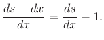 $\displaystyle \frac{ds - dx}{dx} = \frac{ds}{dx} - 1.
$