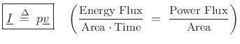 $\displaystyle \zbox {\underline{I} \isdefs p \underline{v}}
\quad \left(\frac{\mbox{\small Energy Flux}}{\mbox{\small Area}\cdot\mbox{\small Time}}
\eqsp
\frac{\mbox{\small Power Flux}}{\mbox{\small Area}}\right)
$