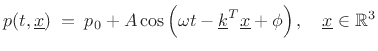 $\displaystyle p(t,\underline{x}) \eqsp p_0 + A\cos\left(\omega t - \underline{k}^T\underline{x}+ \phi\right), \quad \underline{x}\in\mathbb{R}^3 \protect$