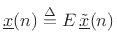 $\displaystyle \underline{x}(n) \isdef E\, \tilde{\underline{x}}(n)
$