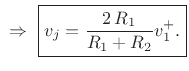 $\displaystyle \,\,\Rightarrow\,\,\zbox {v_j = \frac{2\,R_1}{R_1 + R_2}v^{+}_1.}
$