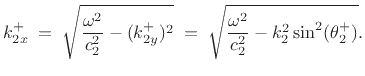 $\displaystyle k^+_{2x} \eqsp \sqrt{\frac{\omega^2}{c_2^2} - (k^+_{2y})^2}
\eqsp \sqrt{\frac{\omega^2}{c_2^2} - k_2^2\sin^2(\theta_2^+)}.
$