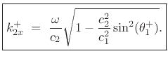$\displaystyle \zbox {k^+_{2x}
\eqsp \frac{\omega}{c_2}\sqrt{1 - \frac{c_2^2}{c_1^2}\sin^2(\theta_1^+)}.}
$