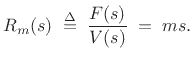 $\displaystyle R_m(s) \isdefs \frac{F(s)}{V(s)} \eqsp ms.
$
