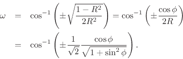 \begin{eqnarray*}
\omega &=& \cos^{-1}\left(\pm \sqrt{ \frac{1-R^2}{ 2R^2}}\right)
= \cos^{-1}\left(\pm \frac{\cos\phi}{ 2R}\right)\\
&=& \cos^{-1}\left(\pm \frac{1}{ \sqrt{2}} \frac{\cos\phi}{ \sqrt{1+\sin^2\phi}}\right).
\end{eqnarray*}