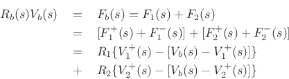 \begin{eqnarray*}
R_b(s) V_b(s)&=& F_b(s) = F_1(s) + F_2(s) \\
&=& [F^+_1(s) + F^-_1(s)] + [F^+_2(s) + F^-_2(s)] \\
&=& R_1 \{V^+_1(s) - [V_b(s) - V^+_1(s)] \} \\
&\,+\,& R_2 \{V^+_2(s) - [V_b(s) - V^+_2(s)]\}
\end{eqnarray*}