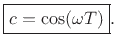 $\displaystyle \fbox{$\displaystyle c= \cos(\omega T)$}.
$