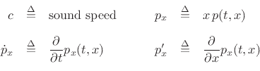 \begin{displaymath}
\begin{array}{rclrcl}
c & \isdef & \mbox{sound speed} & \qquad
p_x & \isdef & x\, p(t,x)\\ [10pt]
{\dot{p}_x} & \isdef & \dfrac{\partial}{\partial t}p_x(t,x) & \qquad
p'_x & \isdef & \dfrac{\partial}{\partial x}p_x(t,x)
\end{array}\end{displaymath}