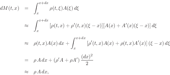 \begin{eqnarray*}
dM(t,x) &=& \int_x^{x+dx} \rho(t,\xi) A(\xi)\,d\xi \\ [5pt]
&\approx& \int_x^{x+dx} \left[\rho(t,x)+\rho'(t,x)(\xi-x)][A(x)+A'(x)(\xi-x)\right]d\xi\\ [5pt]
&\approx& \rho(t,x) A(x)\,dx + \int_x^{x+dx} \left[\rho'(t,x)A(x)+\rho(t,x)A'(x)\right](\xi-x)\,d\xi\\ [5pt]
&=& \rho\,A\,dx + \left(\rho' A+\rho A' \right)\frac{(dx)^2}{2}\\ [5pt]
&\approx& \rho\, A\,dx,
\end{eqnarray*}