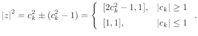 $\displaystyle \left\vert z\right\vert^2 = c_k^2 \pm (c_k^2 - 1) =
\left\{\begin{array}{ll}
[2c_k^2-1, 1], & \left\vert c_k\right\vert\geq 1 \\ [5pt]
[1,1], & \left\vert c_k\right\vert\leq 1 \\
\end{array} \right..
$