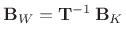$ {\mathbf{B}_W}=\mathbf{T}^{-1}\,\mathbf{B}_K$