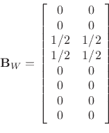 \begin{displaymath}
{\mathbf{B}_W}
=
\left[\!
\begin{array}{cc}
0 & 0 \\
0 & 0 \\
1/2 & 1/2 \\
1/2 & 1/2 \\
0 & 0 \\
0 & 0 \\
0 & 0 \\
0 & 0
\end{array}\!\right]
\end{displaymath}