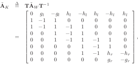 \begin{eqnarray*}
\tilde{\mathbf{A}}_K&\isdef & \mathbf{T}\tilde{\mathbf{A}}_W\mathbf{T}^{-1}\\
& = &
\left[\!
\begin{array}{ccccccccccc}
0 & g_l & -g_l & h_l & -h_l & h_l & -h_l & h_l \\
1 & -1 & 1 & 0 & 0 & 0 & 0 & 0 \\
1 & -1 & 1 & -1 & 1 & 0 & 0 & 0 \\
0 & 0 & 1 & -1 & 1 & 0 & 0 & 0 \\
0 & 0 & 1 & -1 & 1 & -1 & 1 & 0 \\
0 & 0 & 0 & 0 & 1 & -1 & 1 & 0 \\
0 & 0 & 0 & 0 & 1 & -1 & h_r & -h_r \\
0 & 0 & 0 & 0 & 0 & 0 & g_r & -g_r
\end{array}\!\right],
\end{eqnarray*}
