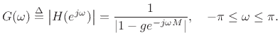 $\displaystyle G(\omega) \isdef \left\vert H(\ejo)\right\vert = \frac{1}{\left\vert 1 - g e^{-j\omega M}\right\vert}, \quad
-\pi \leq \omega \leq \pi .
$