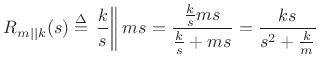 $\displaystyle R_{m\vert\vert k}(s) \isdef \left.\frac{k}{s} \right\Vert ms = \frac{\frac{k}{s}ms}{\frac{k}{s}+ms} = \frac{ks}{s^2+\frac{k}{m}} \protect$