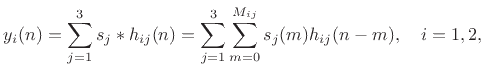 $\displaystyle y_i(n) = \sum_{j=1}^3 s_j \ast h_{ij}(n) =
\sum_{j=1}^3 \sum_{m=0}^{M_{ij}} s_j(m)h_{ij}(n-m), \quad i=1,2,
$