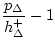 $\displaystyle \frac{p_{\Delta}}{h_{\Delta}^{+}}-1$