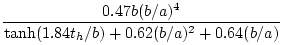 $\displaystyle \frac{0.47b (b/a)^4}{\tanh(1.84 t_h/b) + 0.62(b/a)^2 + 0.64 (b/a)}$