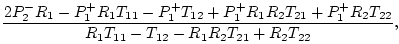$\displaystyle \frac{2 {P_2^-} {R_1} - {P_1^+} {R_1} {T_{11}} -
{P_1^+} {T_{12}}...
...} {T_{22}}}{{R_1} {T_{11}} - {T_{12}} -
{R_1} {R_2} {T_{21}} + {R_2} {T_{22}}},$