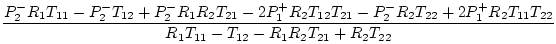 $\displaystyle \frac{{P_2^-} {R_1} {T_{11}} - {P_2^-} {T_{12}} +
{P_2^-} {R_1} {...
...}} {T_{22}}}{{R_1} {T_{11}} - {T_{12}} -
{R_1} {R_2} {T_{21}} + {R_2} {T_{22}}}$