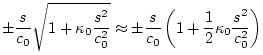 $\displaystyle \pm \frac{s}{c_0} \sqrt{1+\kappa_0 \frac{s^2}{c_0^2}}
\approx \pm \frac{s}{c_0} \left(1+\frac{1}{2}\kappa_0 \frac{s^2}{c_0^2} \right)$