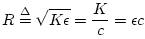 $\displaystyle R\isdef \sqrt{K\epsilon } = \frac{K}{c} = \epsilon c$