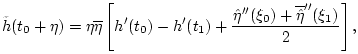 $\displaystyle \tilde{h}(t_0+\eta) = \eta\overline{\eta}\left[h^\prime(t_0) -h^\...
...ime\prime}(\xi_0)+\overline{\hat \eta}^{\prime\prime}(\xi_1)
\over 2} \right],
$