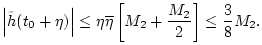$\displaystyle \left\vert\tilde{h}(t_0+\eta)\right\vert \leq \eta\overline{\eta}\left[M_2 + {M_2\over 2}\right]\leq {3\over 8} M_2.
$