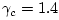 $ \gamma_c = 1.4$