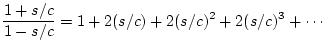 $\displaystyle \frac{1+s/c}{1-s/c} = 1 + 2(s/c) + 2(s/c)^2 + 2(s/c)^3 + \cdots$