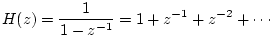 $\displaystyle H(z) = \frac{1}{1-z^{-1}} = 1 + z^{-1}+ z^{-2} + \cdots \protect$