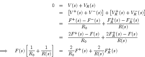 \begin{eqnarray*}
0 &=& V(s) + V_R(s)\\
&=& \left[V^{+}(s)+V^{-}(s)\right] + ...
...s)}\right]
&=& \frac{2}{R_0}F^{+}(s) + \frac{2}{R(s)}F^{+}_R(s)
\end{eqnarray*}