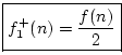 $\displaystyle \fbox{$\displaystyle f^{{+}}_1(n) = \frac{f(n)}{2}$}
$