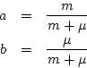 \begin{eqnarray*}
a &=& \frac{m}{m+\mu}\\
b &=& \frac{\mu}{m+\mu}
\end{eqnarray*}