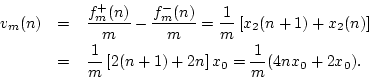 \begin{eqnarray*}
v_m(n) &=& \frac{f^{{+}}_m(n)}{m} - \frac{f^{{-}}_m(n)}{m}
=...
...m} \left[2(n+1) + 2n\right]x_0
= \frac{1}{m} (4 n x_0 + 2 x_0).
\end{eqnarray*}