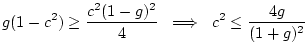 $\displaystyle g(1-c^2) \geq\frac{c^2(1-g)^2}{4} \,\,\implies\,\,c^2 \leq \frac{4g}{(1+g)^2}
$