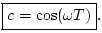 $\displaystyle \fbox{$\displaystyle c= \cos(\omega T)$}.
$