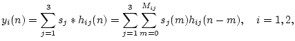 $\displaystyle y_i(n) = \sum_{j=1}^3 s_j \ast h_{ij}(n) =
\sum_{j=1}^3 \sum_{m=0}^{M_{ij}} s_j(m)h_{ij}(n-m), \quad i=1,2,
$
