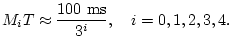 $\displaystyle M_iT \approx \frac{100\hbox{ ms}}{3^i}, \quad i=0,1,2,3,4.
$